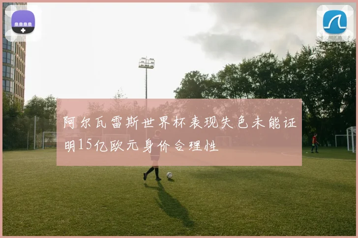 阿尔瓦雷斯世界杯表现失色未能证明15亿欧元身价合理性