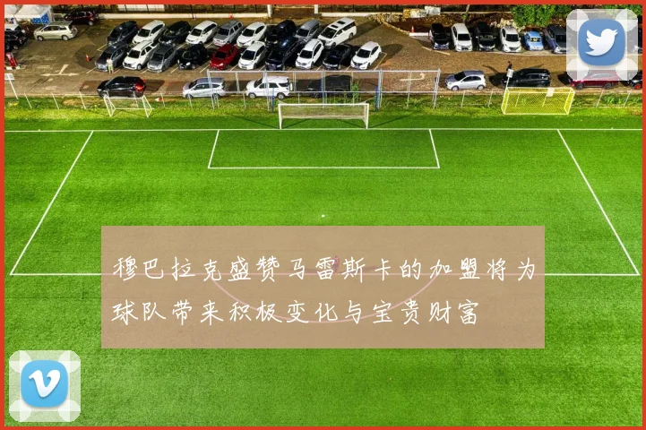 穆巴拉克盛赞马雷斯卡的加盟将为球队带来积极变化与宝贵财富