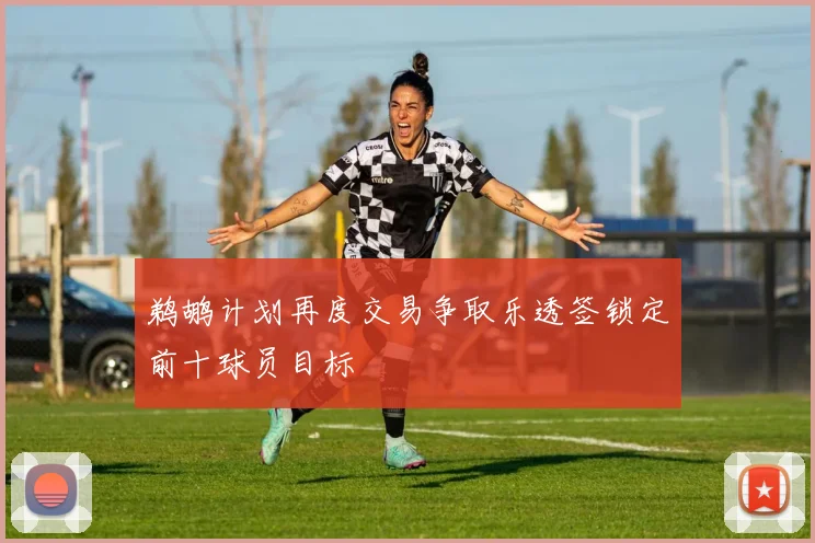 鹈鹕计划再度交易争取乐透签锁定前十球员目标
