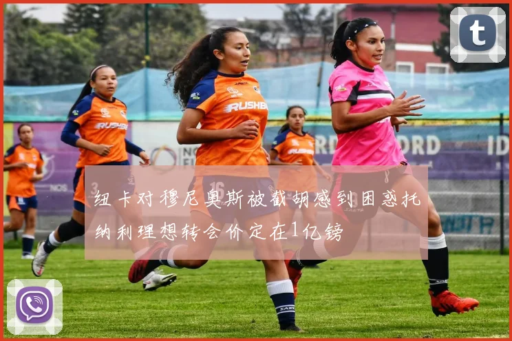 纽卡对穆尼奥斯被截胡感到困惑托纳利理想转会价定在1亿镑